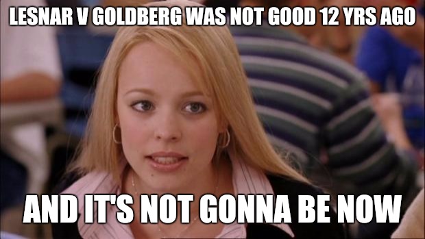 Its Not Going To Happen | LESNAR V GOLDBERG WAS NOT GOOD 12 YRS AGO; AND IT'S NOT GONNA BE NOW | image tagged in memes,its not going to happen | made w/ Imgflip meme maker