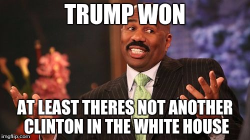 Steve Harvey | TRUMP WON; AT LEAST THERES NOT ANOTHER CLINTON IN THE WHITE HOUSE | image tagged in memes,steve harvey | made w/ Imgflip meme maker