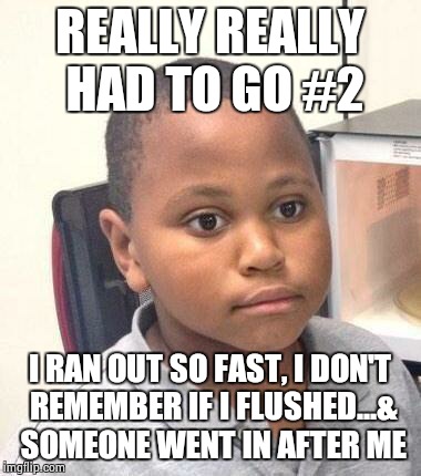 Minor Mistake Marvin Meme | REALLY REALLY HAD TO GO #2; I RAN OUT SO FAST, I DON'T REMEMBER IF I FLUSHED...& SOMEONE WENT IN AFTER ME | image tagged in memes,minor mistake marvin | made w/ Imgflip meme maker