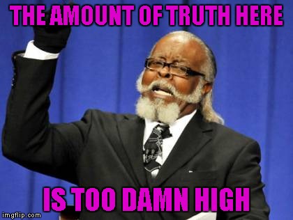 Too Damn High Meme | THE AMOUNT OF TRUTH HERE IS TOO DAMN HIGH | image tagged in memes,too damn high | made w/ Imgflip meme maker