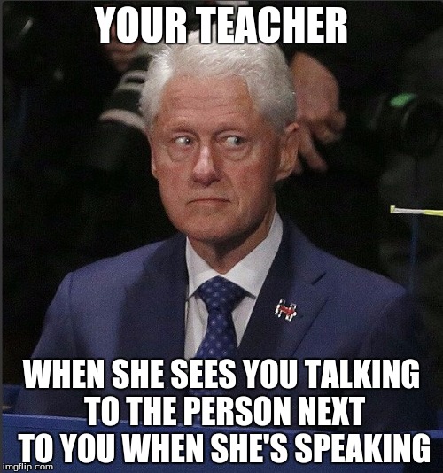 Terrified bill | YOUR TEACHER; WHEN SHE SEES YOU TALKING TO THE PERSON NEXT TO YOU WHEN SHE'S SPEAKING | image tagged in terrified bill | made w/ Imgflip meme maker