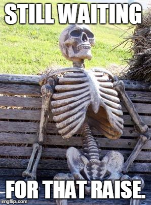 Waiting Skeleton | STILL WAITING; FOR THAT RAISE. | image tagged in memes,waiting skeleton | made w/ Imgflip meme maker