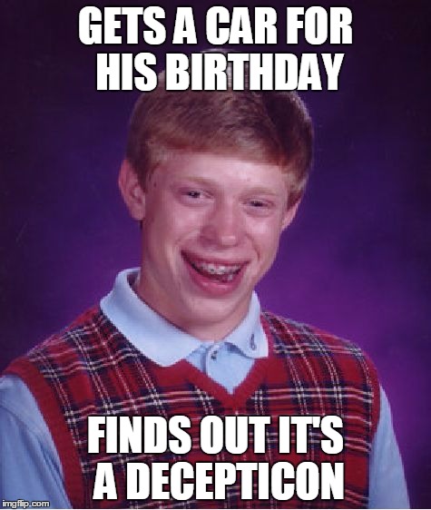 Bad Luck Brian | GETS A CAR FOR HIS BIRTHDAY; FINDS OUT IT'S A DECEPTICON | image tagged in memes,bad luck brian | made w/ Imgflip meme maker
