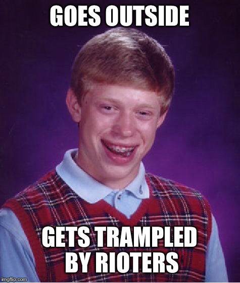 Bad Luck Brian Meme | GOES OUTSIDE GETS TRAMPLED BY RIOTERS | image tagged in memes,bad luck brian | made w/ Imgflip meme maker