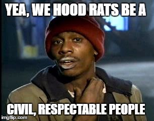 Y'all Got Any More Of That Meme | YEA, WE HOOD RATS BE A CIVIL, RESPECTABLE PEOPLE | image tagged in memes,yall got any more of | made w/ Imgflip meme maker