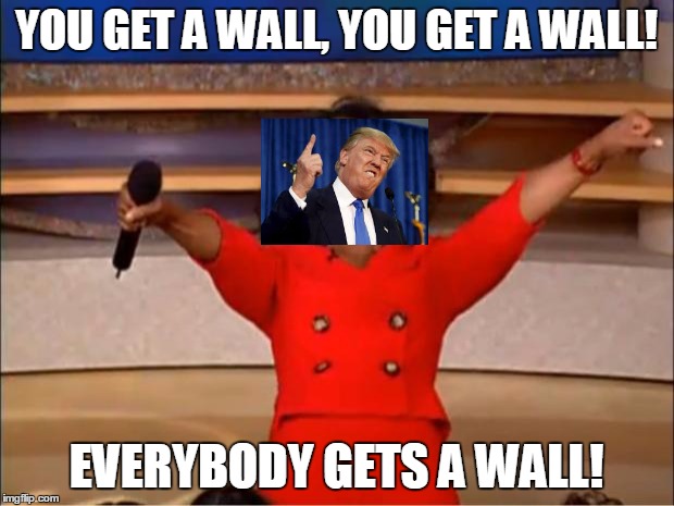 Trump Hands out Walls | YOU GET A WALL, YOU GET A WALL! EVERYBODY GETS A WALL! | image tagged in memes,oprah you get a | made w/ Imgflip meme maker