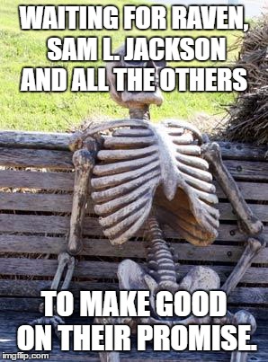 Waiting Skeleton Meme | WAITING FOR RAVEN, SAM L. JACKSON AND ALL THE OTHERS TO MAKE GOOD ON THEIR PROMISE. | image tagged in memes,waiting skeleton | made w/ Imgflip meme maker