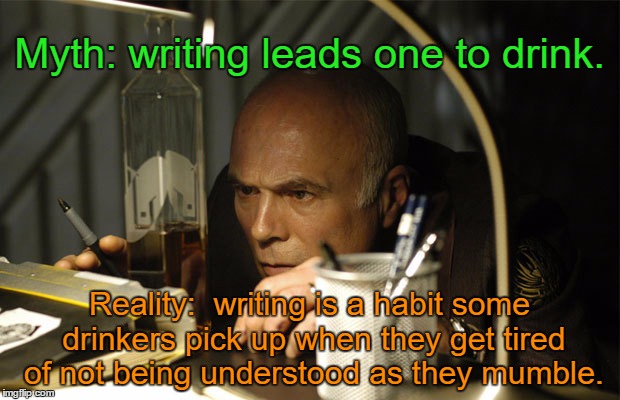Writers Drink |  Myth: writing leads one to drink. Reality:  writing is a habit some drinkers pick up when they get tired of not being understood as they mumble. | image tagged in writers,drinking,writing | made w/ Imgflip meme maker