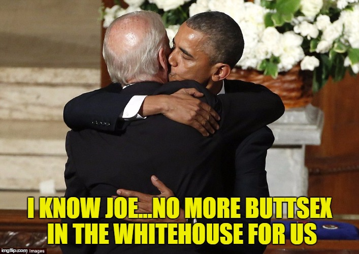 I KNOW JOE...NO MORE BUTTSEX IN THE WHITEHOUSE FOR US | made w/ Imgflip meme maker