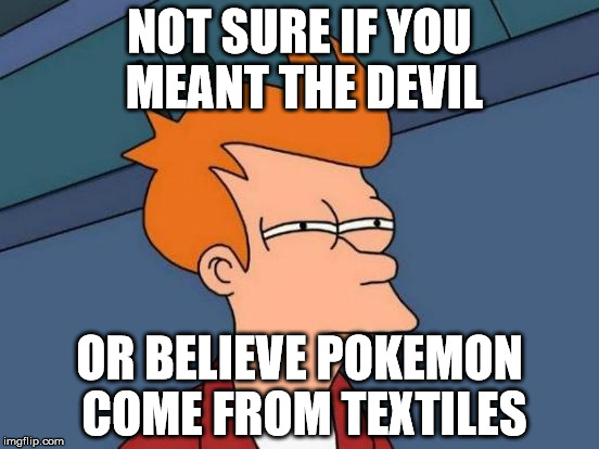 Futurama Fry Meme | NOT SURE IF YOU MEANT THE DEVIL OR BELIEVE POKEMON COME FROM TEXTILES | image tagged in memes,futurama fry | made w/ Imgflip meme maker