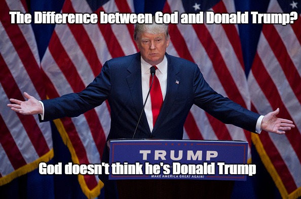 Donald Trump | The Difference between God and Donald Trump? God doesn't think he's Donald Trump | image tagged in donald trump | made w/ Imgflip meme maker