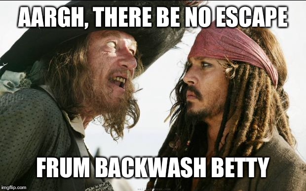 AARGH, THERE BE NO ESCAPE FRUM BACKWASH BETTY | made w/ Imgflip meme maker