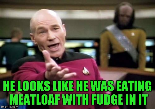 Picard Wtf Meme | HE LOOKS LIKE HE WAS EATING MEATLOAF WITH FUDGE IN IT | image tagged in memes,picard wtf | made w/ Imgflip meme maker