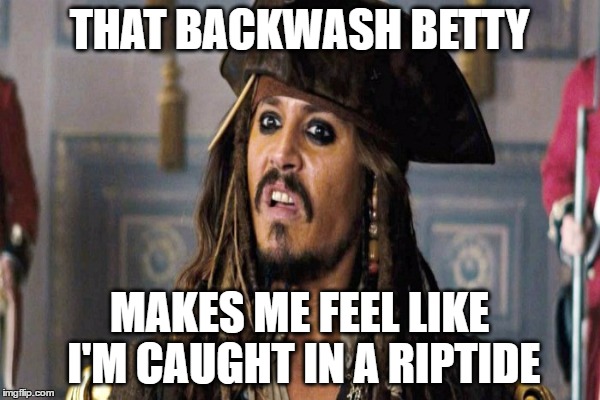 THAT BACKWASH BETTY MAKES ME FEEL LIKE I'M CAUGHT IN A RIPTIDE | made w/ Imgflip meme maker