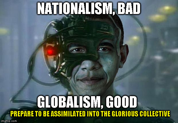 Obama of Borg | NATIONALISM, BAD; GLOBALISM, GOOD; PREPARE TO BE ASSIMILATED INTO THE GLORIOUS COLLECTIVE | image tagged in obama of borg | made w/ Imgflip meme maker