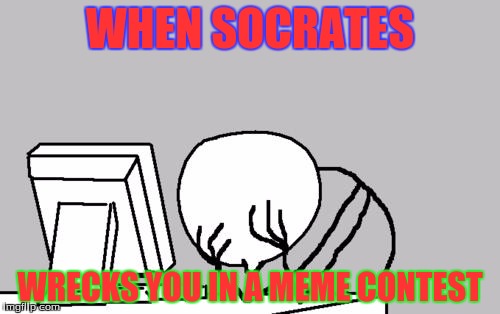 Computer Guy Facepalm Meme | WHEN SOCRATES; WRECKS YOU IN A MEME CONTEST | image tagged in memes,computer guy facepalm | made w/ Imgflip meme maker
