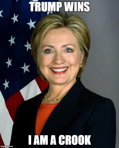 Hillary Clinton | TRUMP WINS; I AM A CROOK | image tagged in memes,hillary clinton | made w/ Imgflip meme maker