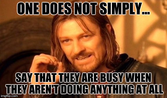 One Does Not Simply | ONE DOES NOT SIMPLY... SAY THAT THEY ARE BUSY WHEN THEY AREN'T DOING ANYTHING AT ALL | image tagged in memes,one does not simply | made w/ Imgflip meme maker