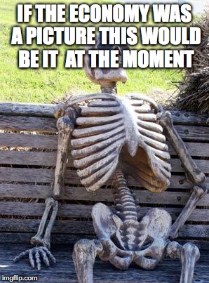 Waiting Skeleton Meme | IF THE ECONOMY WAS A PICTURE THIS WOULD BE IT  AT THE MOMENT | image tagged in memes,waiting skeleton | made w/ Imgflip meme maker