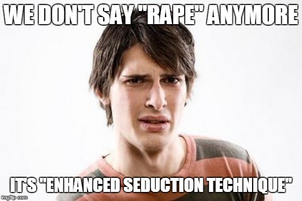 WE DON'T SAY "RAPE" ANYMORE IT'S "ENHANCED SEDUCTION TECHNIQUE" | made w/ Imgflip meme maker