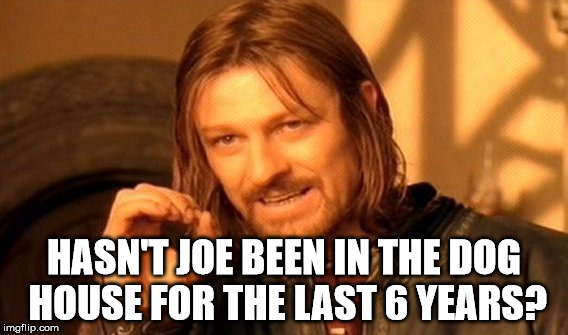 One Does Not Simply Meme | HASN'T JOE BEEN IN THE DOG HOUSE FOR THE LAST 6 YEARS? | image tagged in memes,one does not simply | made w/ Imgflip meme maker