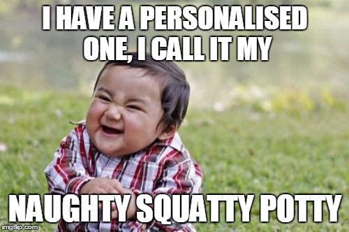 Evil Toddler Meme | I HAVE A PERSONALISED ONE, I CALL IT MY NAUGHTY SQUATTY POTTY | image tagged in memes,evil toddler | made w/ Imgflip meme maker