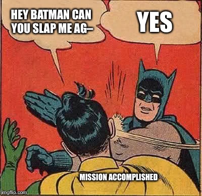 Batman Slapping Robin Meme | HEY BATMAN CAN YOU SLAP ME AG– YES MISSION ACCOMPLISHED | image tagged in memes,batman slapping robin | made w/ Imgflip meme maker