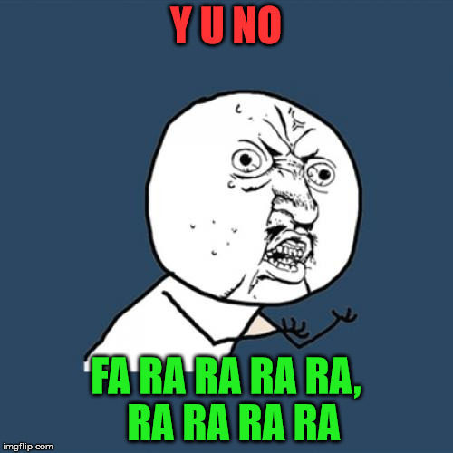 Y U No Meme | Y U NO FA RA RA RA RA,  RA RA RA RA | image tagged in memes,y u no | made w/ Imgflip meme maker