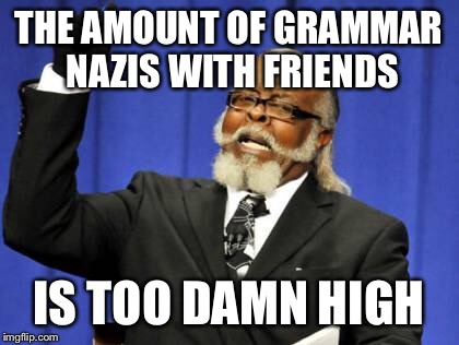 Too Damn High Meme | THE AMOUNT OF GRAMMAR NAZIS WITH FRIENDS IS TOO DAMN HIGH | image tagged in memes,too damn high | made w/ Imgflip meme maker