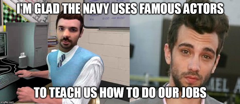 I'M GLAD THE NAVY USES FAMOUS ACTORS; TO TEACH US HOW TO DO OUR JOBS | image tagged in lookalike | made w/ Imgflip meme maker