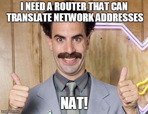 I NEED A ROUTER THAT CAN TRANSLATE NETWORK ADDRESSES NAT! | image tagged in borat 2 | made w/ Imgflip meme maker
