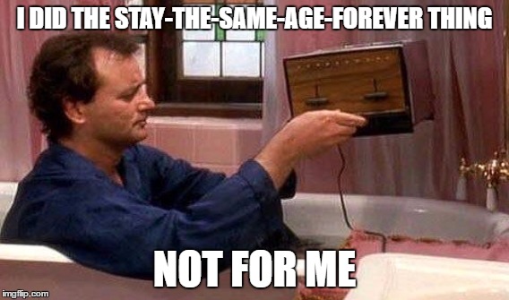 I DID THE STAY-THE-SAME-AGE-FOREVER THING NOT FOR ME | made w/ Imgflip meme maker