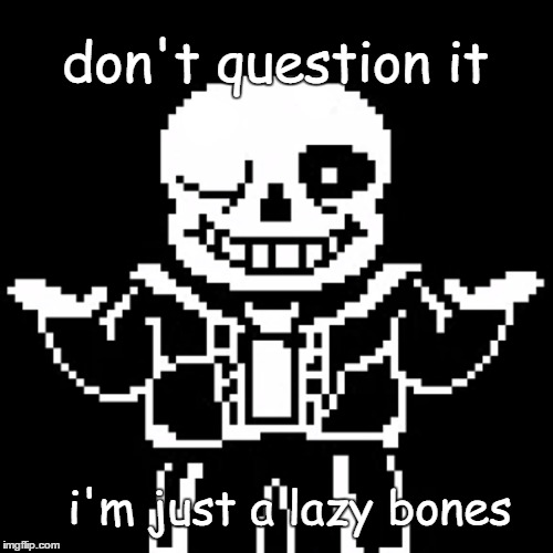 sans | don't question it; i'm just a lazy bones | image tagged in undertale | made w/ Imgflip meme maker