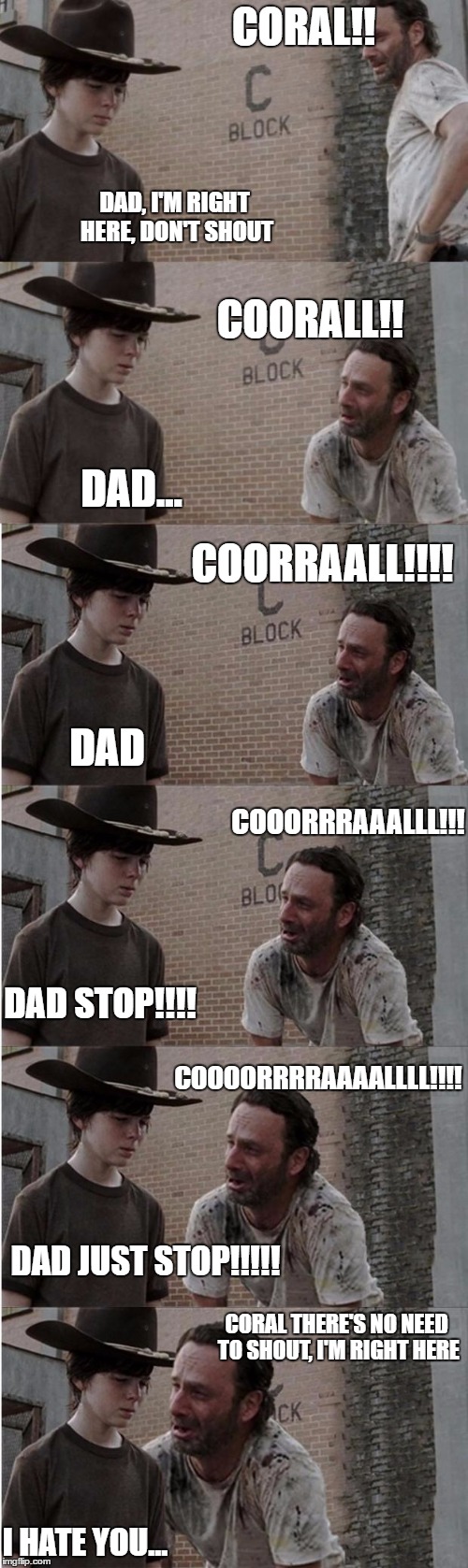 Rick and Carl Longer | CORAL!! DAD, I'M RIGHT HERE, DON'T SHOUT; COORALL!! DAD... COORRAALL!!!! DAD; COOORRRAAALLL!!! DAD STOP!!!! COOOORRRRAAAALLLL!!!! DAD JUST STOP!!!!! CORAL THERE'S NO NEED TO SHOUT, I'M RIGHT HERE; I HATE YOU... | image tagged in memes,rick and carl longer | made w/ Imgflip meme maker