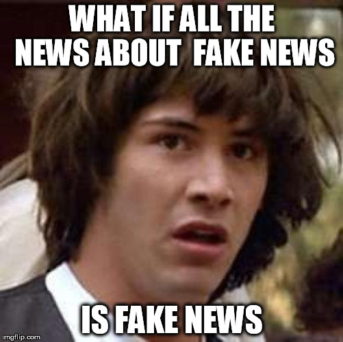 Conspiracy Keanu Meme | WHAT IF ALL THE NEWS ABOUT  FAKE NEWS; IS FAKE NEWS | image tagged in memes,conspiracy keanu | made w/ Imgflip meme maker