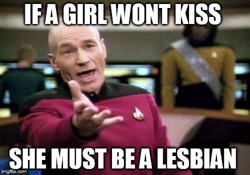 Picard Wtf Meme | IF A GIRL WONT KISS; SHE MUST BE A LESBIAN | image tagged in memes,picard wtf | made w/ Imgflip meme maker