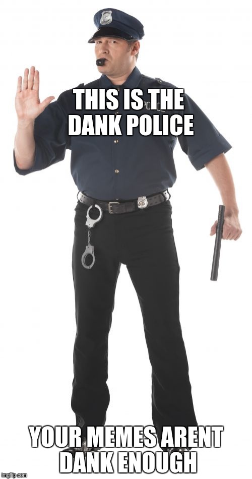 Stop Cop | THIS IS THE DANK POLICE; YOUR MEMES ARENT DANK ENOUGH | image tagged in memes,stop cop | made w/ Imgflip meme maker