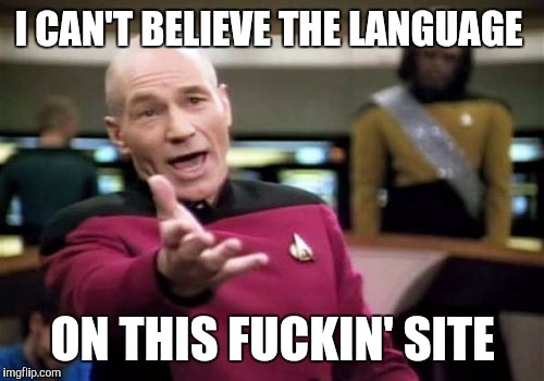 Picard Wtf Meme | I CAN'T BELIEVE THE LANGUAGE ON THIS F**KIN' SITE | image tagged in memes,picard wtf | made w/ Imgflip meme maker