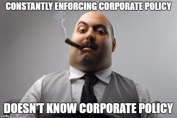 Scumbag Boss Meme | CONSTANTLY ENFORCING CORPORATE POLICY; DOESN'T KNOW CORPORATE POLICY | image tagged in memes,scumbag boss | made w/ Imgflip meme maker