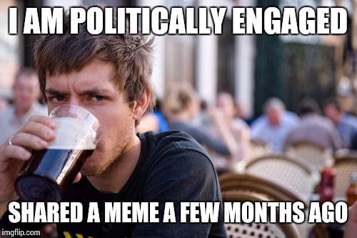 Lazy College Senior | I AM POLITICALLY ENGAGED; SHARED A MEME A FEW MONTHS AGO | image tagged in memes,lazy college senior | made w/ Imgflip meme maker
