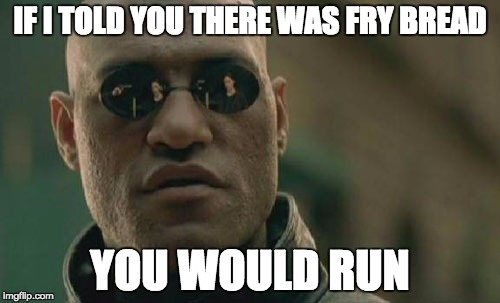 Matrix Morpheus | IF I TOLD YOU THERE WAS FRY BREAD; YOU WOULD RUN | image tagged in memes,matrix morpheus | made w/ Imgflip meme maker