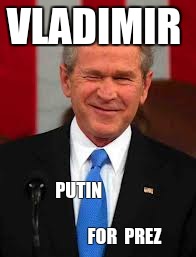 George Bush Meme | VLADIMIR; PUTIN                                              FOR  PREZ | image tagged in memes,george bush | made w/ Imgflip meme maker