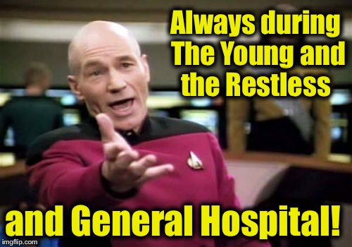 Picard Wtf Meme | Always during The Young and the Restless and General Hospital! | image tagged in memes,picard wtf | made w/ Imgflip meme maker