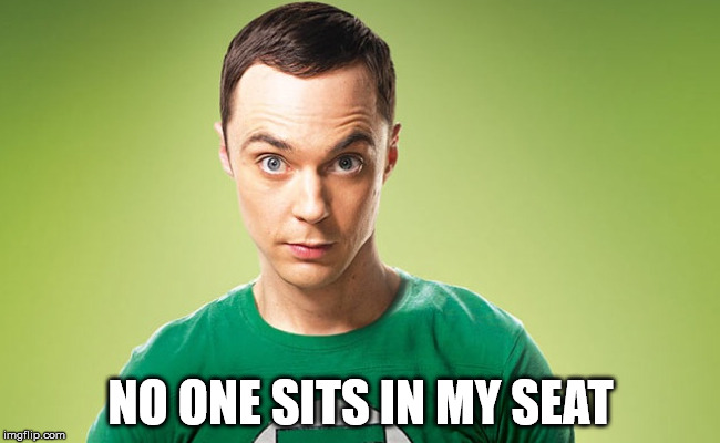 No One Sits In My Seat | NO ONE SITS IN MY SEAT | image tagged in sheldon - really,save steve harvey,it came from the comments,the big bang theory,sheldon cooper,he knows lots of clues | made w/ Imgflip meme maker