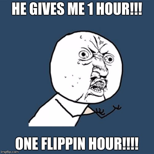 Y U No Meme | HE GIVES ME 1 HOUR!!! ONE FLIPPIN HOUR!!!! | image tagged in memes,y u no | made w/ Imgflip meme maker