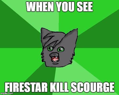 Warrior cats meme | WHEN YOU SEE; FIRESTAR KILL SCOURGE | image tagged in warrior cats meme | made w/ Imgflip meme maker