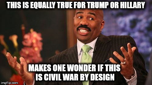 THIS IS EQUALLY TRUE FOR TRUMP OR HILLARY MAKES ONE WONDER IF THIS IS CIVIL WAR BY DESIGN | image tagged in memes,steve harvey | made w/ Imgflip meme maker