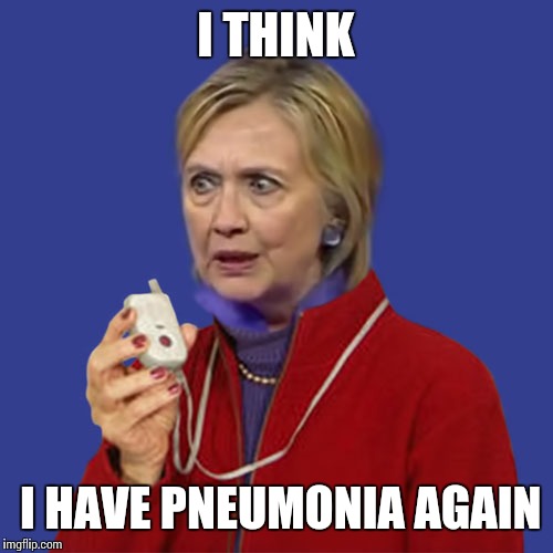 Hillary Life Alert | I THINK; I HAVE PNEUMONIA AGAIN | image tagged in hillary life alert | made w/ Imgflip meme maker