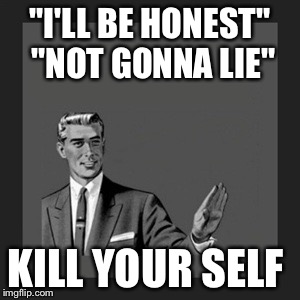 Kill Yourself Guy Meme | "I'LL BE HONEST" "NOT GONNA LIE"; KILL YOUR SELF | image tagged in memes,kill yourself guy | made w/ Imgflip meme maker