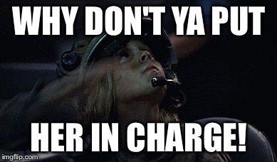 WHY DON'T YA PUT HER IN CHARGE! | made w/ Imgflip meme maker